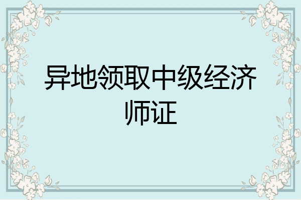 异地领取中级经济师证