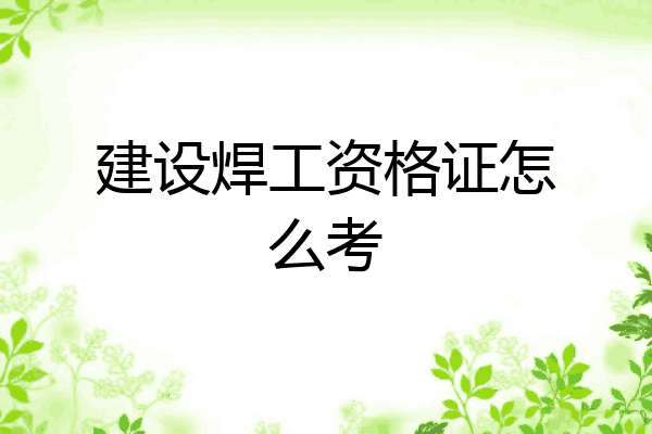 建设焊工资格证怎么考