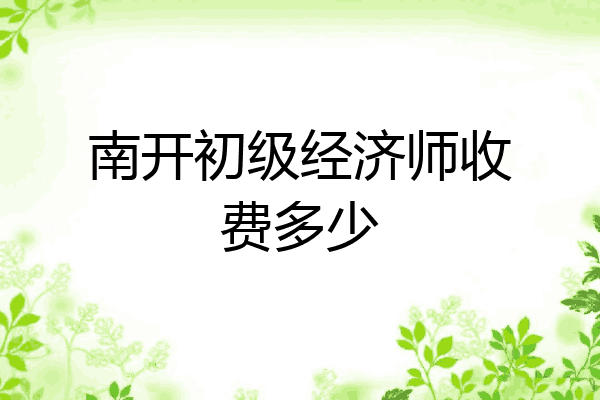 南开初级经济师收费多少