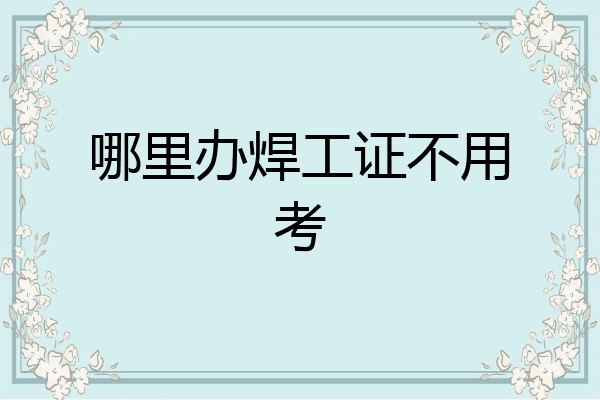 哪里办焊工证不用考