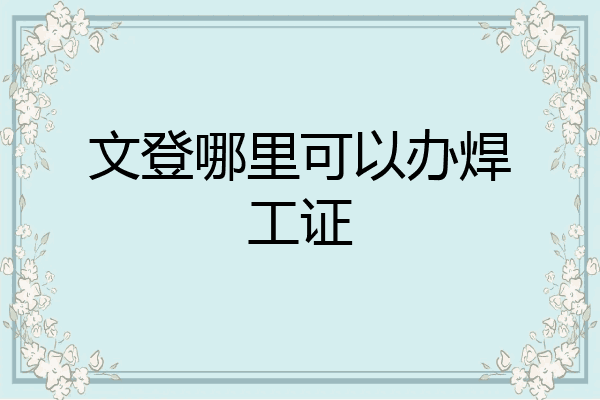 文登哪里可以办焊工证