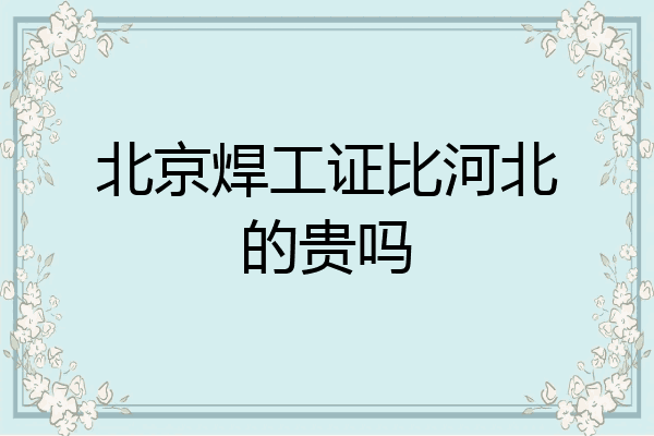 北京焊工证比河北的贵吗