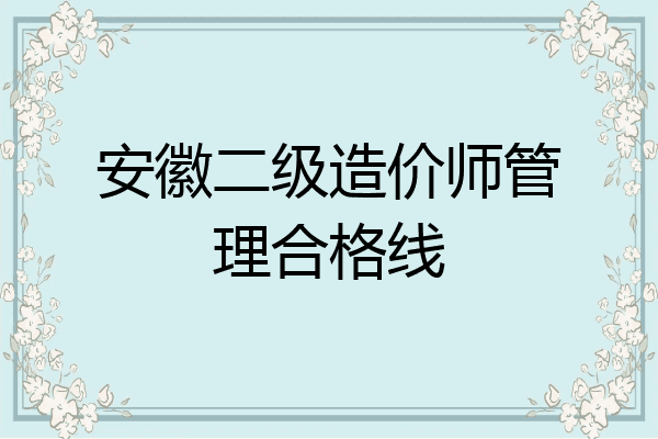 安徽二级造价师管理合格线