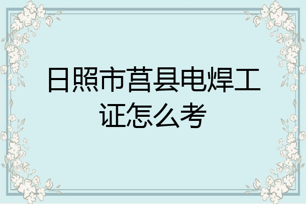 日照市莒县电焊工证怎么考