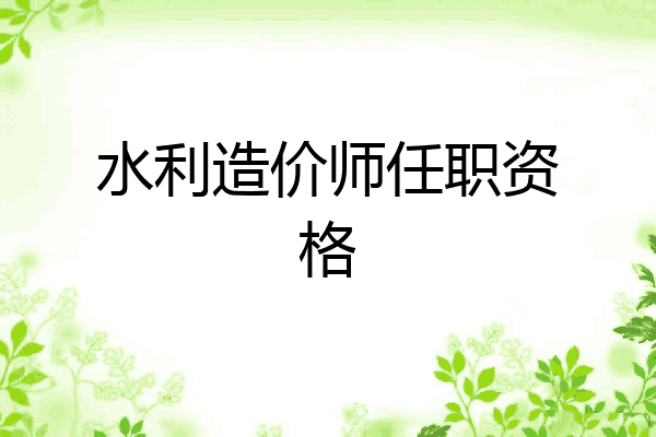 水利造价师任职资格