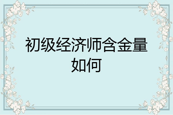 初级经济师含金量如何
