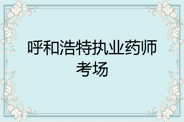 呼和浩特执业药师考场