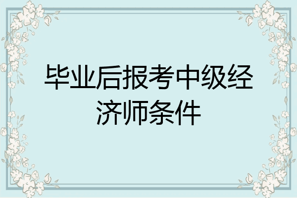 毕业后报考中级经济师条件