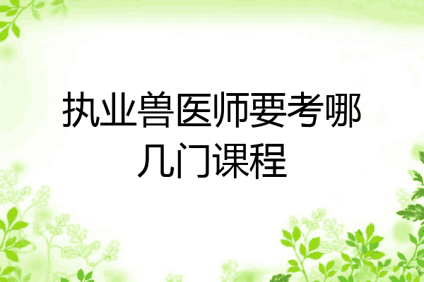 执业兽医师要考哪几门课程