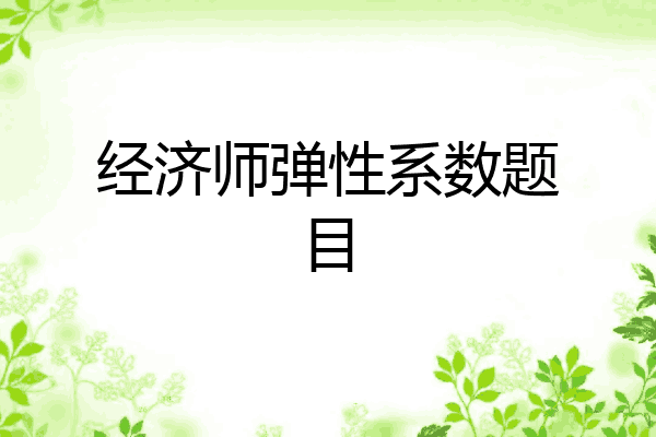 经济师弹性系数题目
