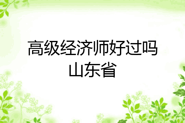高级经济师好过吗山东省