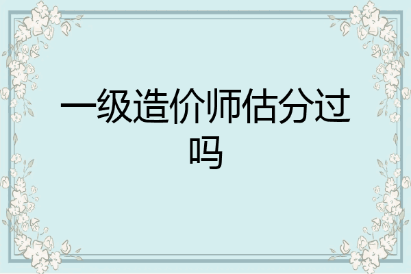 一级造价师估分过吗