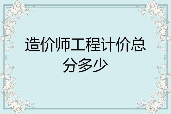 造价师工程计价总分多少
