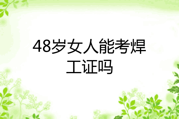 48岁女人能考焊工证吗