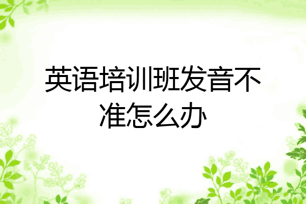 英语培训班发音不准怎么办