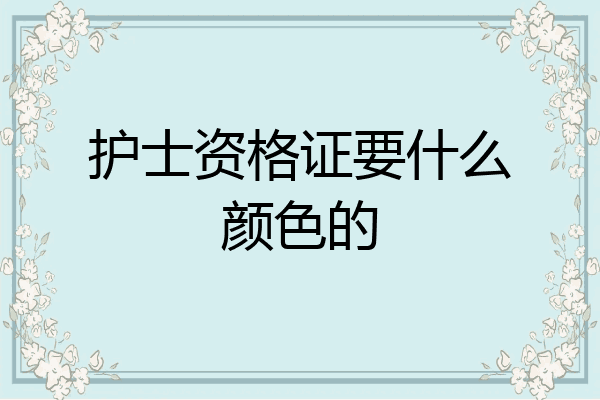 护士资格证要什么颜色的