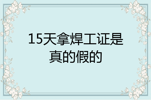 15天拿焊工证是真的假的