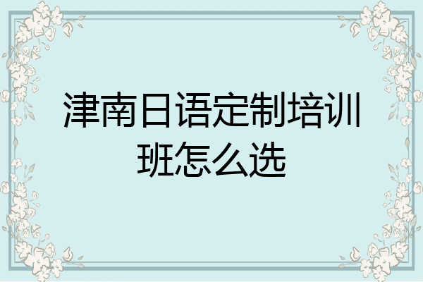 津南日语定制培训班怎么选
