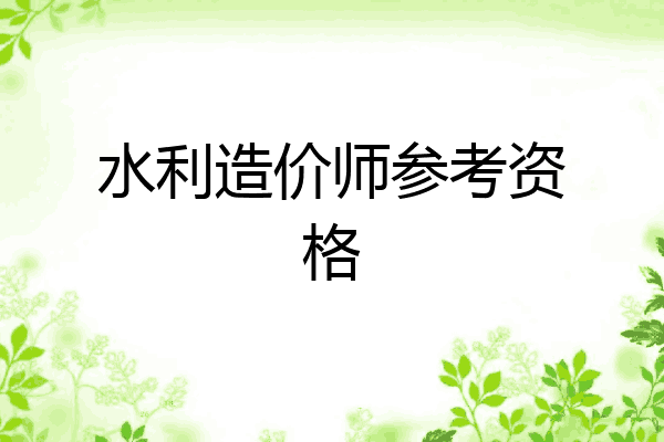 水利造价师参考资格