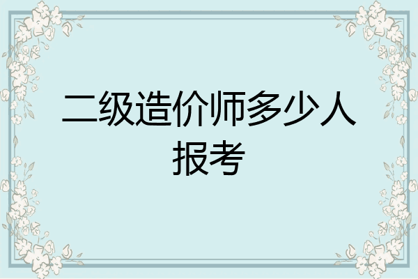 二级造价师多少人报考