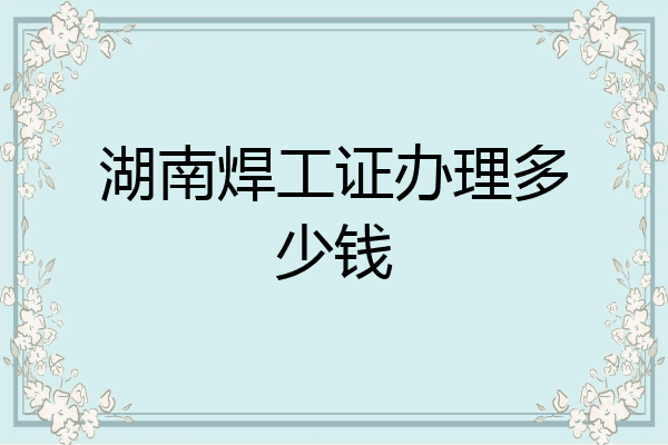 湖南焊工证办理多少钱