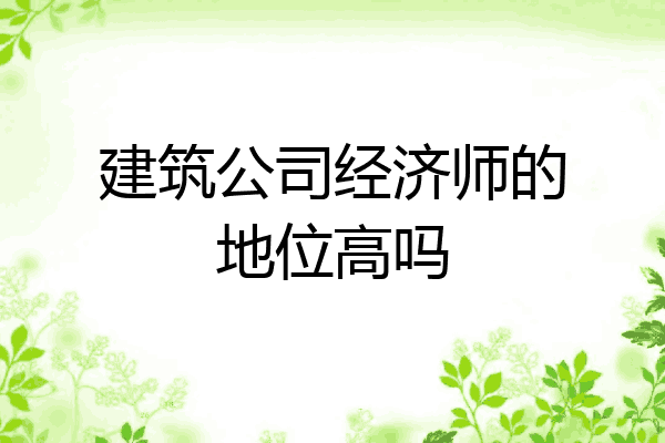 建筑公司经济师的地位高吗