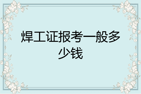 焊工证报考一般多少钱