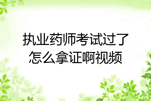 执业药师考试过了怎么拿证啊视频