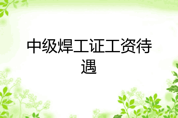 中级焊工证工资待遇