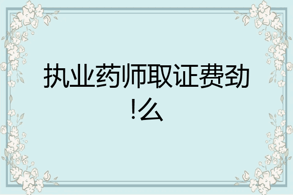 执业药师取证费劲!么