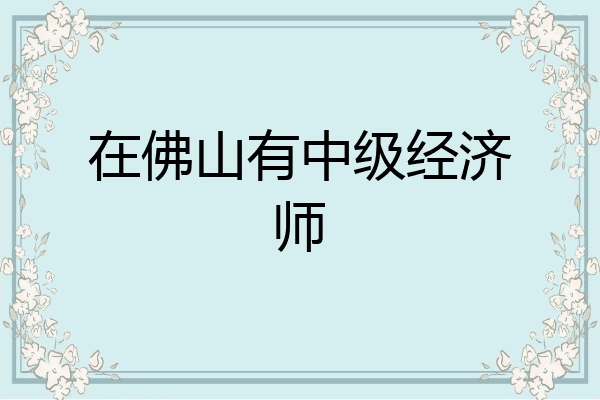 在佛山有中级经济师