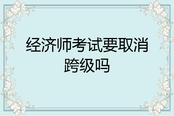 经济师考试要取消跨级吗