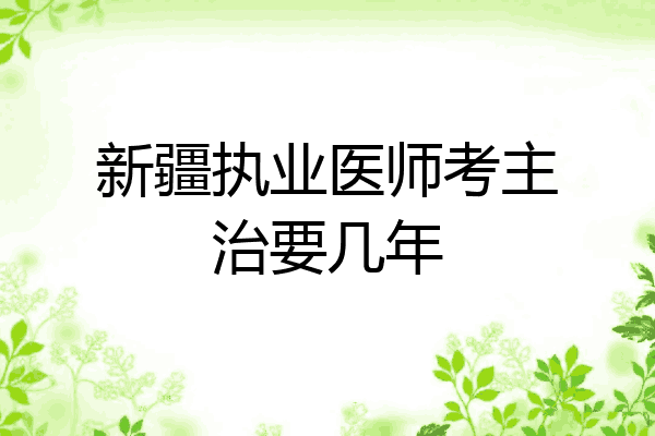 新疆执业医师考主治要几年