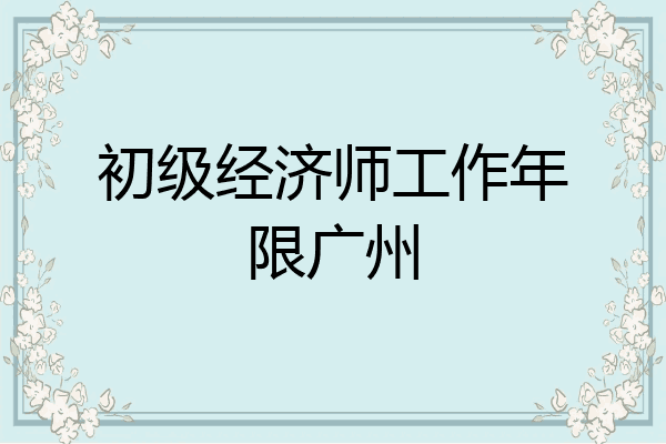 初级经济师工作年限广州