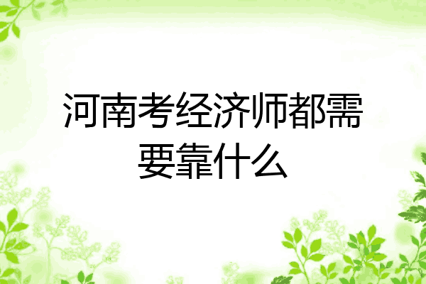 河南考经济师都需要靠什么