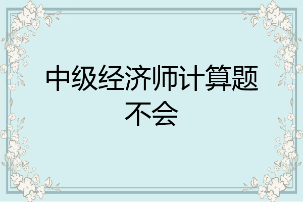 中级经济师计算题不会