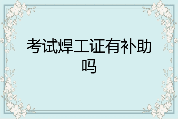 考试焊工证有补助吗