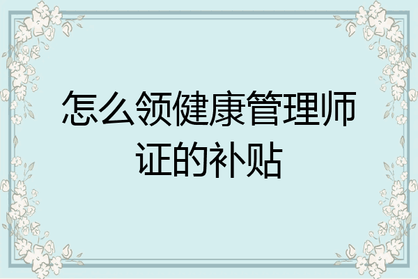 怎么领健康管理师证的补贴