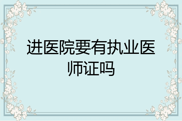 进医院要有执业医师证吗