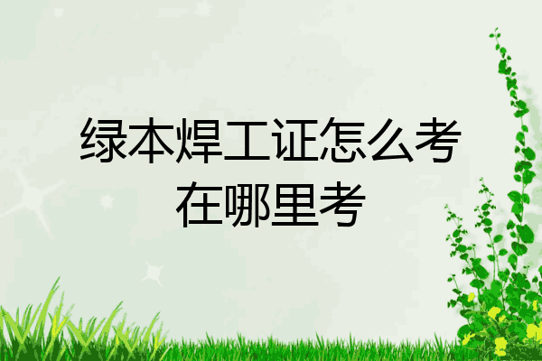 绿本焊工证怎么考在哪里考