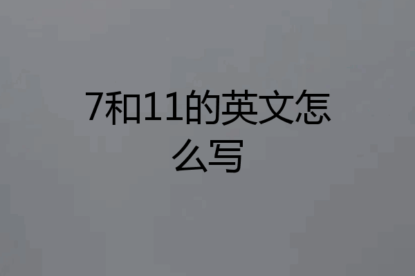 7和11的英文怎么写