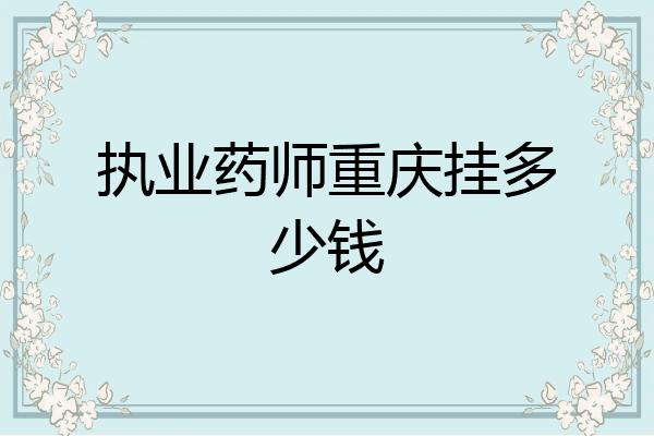 执业药师重庆挂多少钱