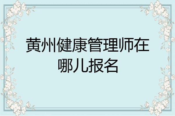 黄州健康管理师在哪儿报名