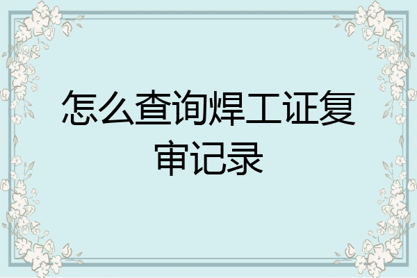 怎么查询焊工证复审记录