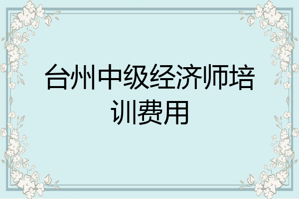 台州中级经济师培训费用