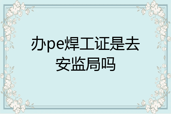 办pe焊工证是去安监局吗