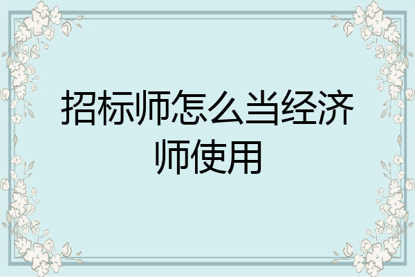 招标师怎么当经济师使用