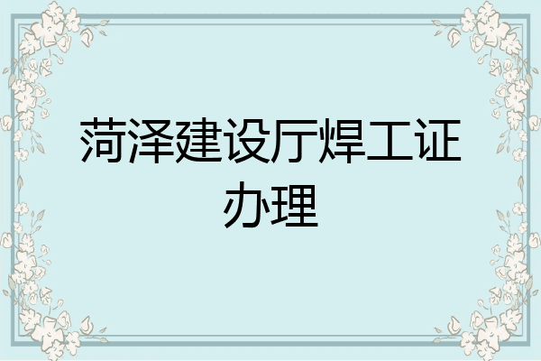 菏泽建设厅焊工证办理