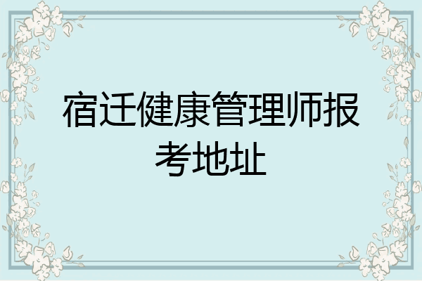 宿迁健康管理师报考地址