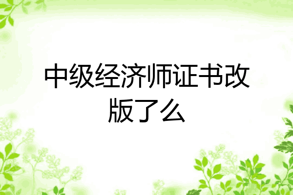 中级经济师证书改版了么